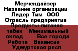 Мерчендайзер › Название организации ­ Лидер Тим, ООО › Отрасль предприятия ­ Продукты питания, табак › Минимальный оклад ­ 1 - Все города Работа » Вакансии   . Удмуртская респ.,Глазов г.